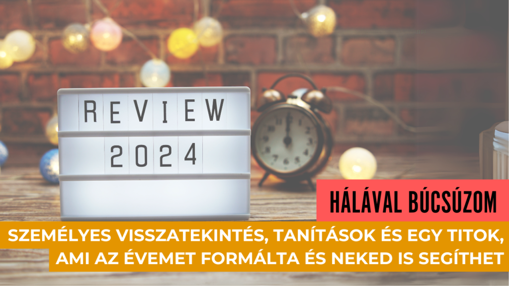 Hálával búcsúzom 2024-től: Személyes visszatekintés, tanítások és egy titok, ami az évemet formálta és Neked is segíthet